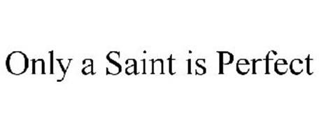 ONLY A SAINT IS PERFECT