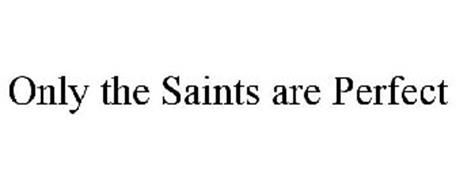 ONLY THE SAINTS ARE PERFECT
