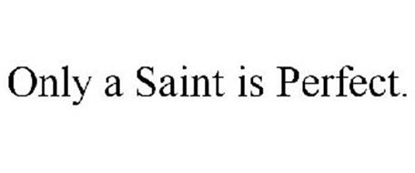 ONLY A SAINT IS PERFECT.