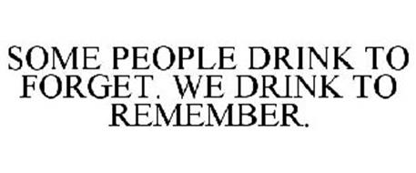 SOME PEOPLE DRINK TO FORGET. WE DRINK TO REMEMBER.