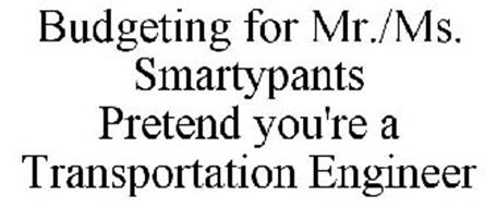 BUDGETING FOR MR./MS. SMARTYPANTS PRETEND YOU'RE A TRANSPORTATION ENGINEER