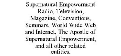 SUPERNATURAL EMPOWERMENT RADIO, TELEVISION, MAGAZINE, CONVENTIONS, SEMINARS, WORLD WIDE WEB AND INTERNET, THE APOSTLE OF SUPERNATURAL EMPOWERMENT, AND ALL OTHER RELATED ENTITIES.