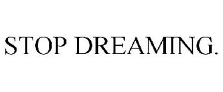 STOP DREAMING.