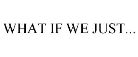 WHAT IF WE JUST...