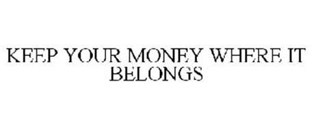 KEEP YOUR MONEY WHERE IT BELONGS