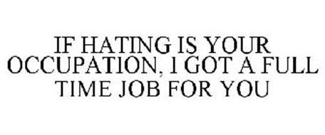 IF HATING IS YOUR OCCUPATION, I GOT A FULL TIME JOB FOR YOU