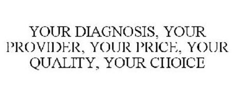 YOUR DIAGNOSIS, YOUR PROVIDER, YOUR PRICE, YOUR QUALITY, YOUR CHOICE