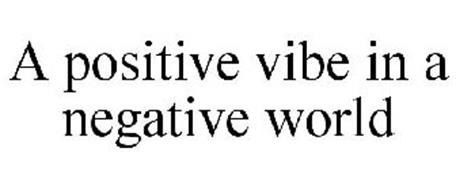 A POSITIVE VIBE IN A NEGATIVE WORLD