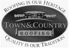 TOWN & COUNTRY ROOFING ROOFING IS OUR HERITAGE QUALITY IS OUR TRADITION