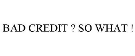 BAD CREDIT ? SO WHAT !