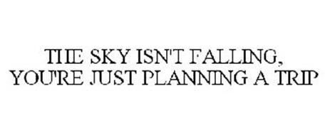 THE SKY ISN'T FALLING, YOU'RE JUST PLANNING A TRIP