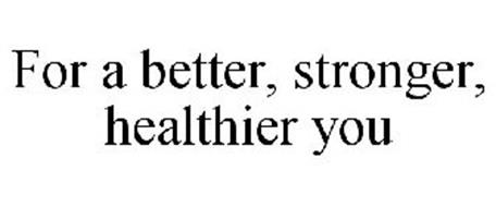 FOR A BETTER, STRONGER, HEALTHIER YOU