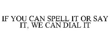 IF YOU CAN SPELL IT OR SAY IT, WE CAN DIAL IT