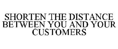 SHORTEN THE DISTANCE BETWEEN YOU AND YOUR CUSTOMERS