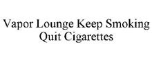 VAPOR LOUNGE KEEP SMOKING QUIT CIGARETTES