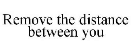 REMOVE THE DISTANCE BETWEEN YOU