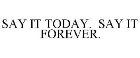 SAY IT TODAY. SAY IT FOREVER.