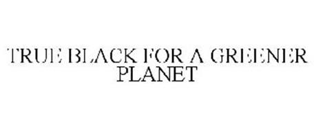 TRUE BLACK FOR A GREENER PLANET