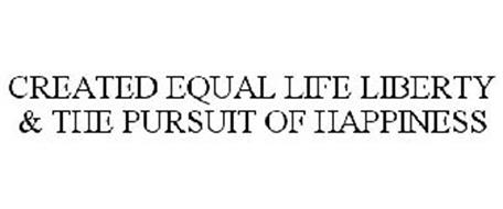 CREATED EQUAL LIFE LIBERTY & THE PURSUIT OF HAPPINESS
