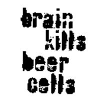 BRAIN KILLS BEER CELLS