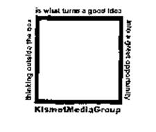 KISMET MEDIA GROUP THINKING OUTSIDE THE BOX IS WHAT TURNS A GOOD IDEA INTO A GREAT OPPORTUNITY