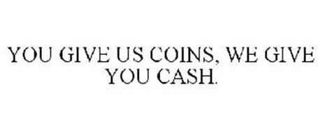 YOU GIVE US COINS, WE GIVE YOU CASH.