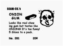 SCAM-CO.'S ONION GUM LOOKS LIKE REAL CHEWING GUM BUT TASTE LIKES ONIONS! IT'S TOO FUNNY! 5 SLICES TO A PACK. NO. 281 20¢