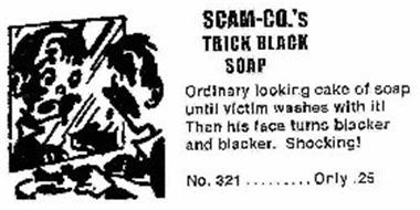 SCAM-CO.'S TRICK BLACK SOAP ORDINARY LOOKING CAKE OF SOAP UNTI! VICTIM WASHES WITH ITL THEN HIS FACE TURNS BLACKER AND BLACKER. SHOCKING! NO. 321........ONLY .25