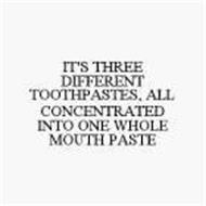 IT'S THREE DIFFERENT TOOTHPASTES, ALL CONCENTRATED INTO ONE WHOLE MOUTH PASTE