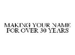MAKING YOUR NAME FOR OVER 30 YEARS