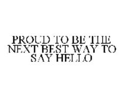 PROUD TO BE THE NEXT BEST WAY TO SAY HELLO