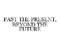 PAST THE PRESENT, BEYOND THE FUTURE