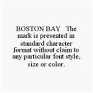 BOSTON BAY THE MARK IS PRESENTED IN STANDARD CHARACTER FORMAT WITHOUT CLAIM TO ANY PARTICULAR FONT STYLE,SIZE OR COLOR.