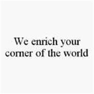 WE ENRICH YOUR CORNER OF THE WORLD
