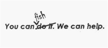 YOU CAN DO IT FISH. WE CAN HELP.