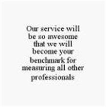 OUR SERVICE WILL BE SO AWESOME THAT WE WILL BECOME YOUR BENCHMARK FOR MEASURING ALL OTHER PROFESSIONALS