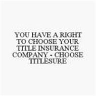 YOU HAVE A RIGHT TO CHOOSE YOUR TITLE INSURANCE COMPANY - CHOOSE TITLESURE