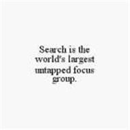 SEARCH IS THE WORLD'S LARGEST UNTAPPED FOCUS GROUP.