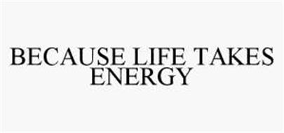 BECAUSE LIFE TAKES ENERGY