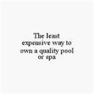 THE LEAST EXPENSIVE WAY TO OWN A QUALITY POOL OR SPA