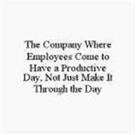 THE COMPANY WHERE EMPLOYEES COME TO HAVE A PRODUCTIVE DAY, NOT JUST MAKE IT THROUGH THE DAY