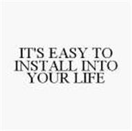 IT'S EASY TO INSTALL INTO YOUR LIFE