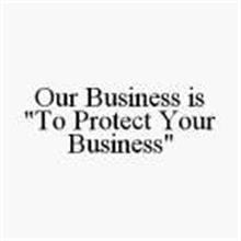 OUR BUSINESS IS "TO PROTECT YOUR BUSINESS"