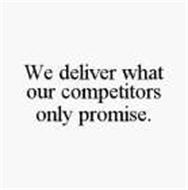WE DELIVER WHAT OUR COMPETITORS ONLY PROMISE.