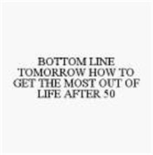 BOTTOM LINE TOMORROW HOW TO GET THE MOST OUT OF LIFE AFTER 50