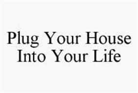 PLUG YOUR HOUSE INTO YOUR LIFE