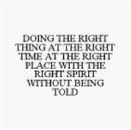 DOING THE RIGHT THING AT THE RIGHT TIME AT THE RIGHT PLACE WITH THE RIGHT SPIRIT WITHOUT BEING TOLD