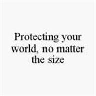 PROTECTING YOUR WORLD, NO MATTER THE SIZE