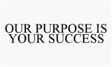 OUR PURPOSE IS YOUR SUCCESS