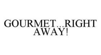 GOURMET...RIGHT AWAY!